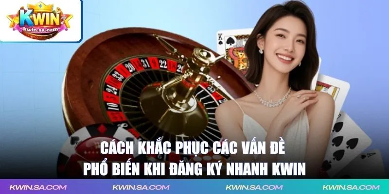 Cách khắc phục các vấn đề phổ biến khi đăng ký nhanh KWIN